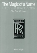 The Magic of a Name. The Rolls Royce Story. Part 1: The first 40 years.